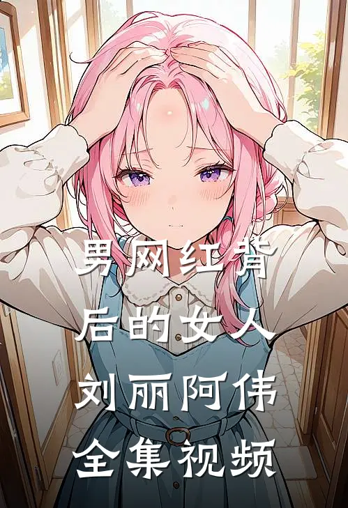 男网红背后的女人刘丽阿伟 全集视频