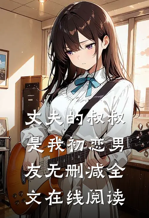 丈夫的叔叔是我初恋男友无删减全文在线阅读