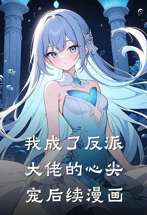 我成了反派大佬的心尖宠后续漫画