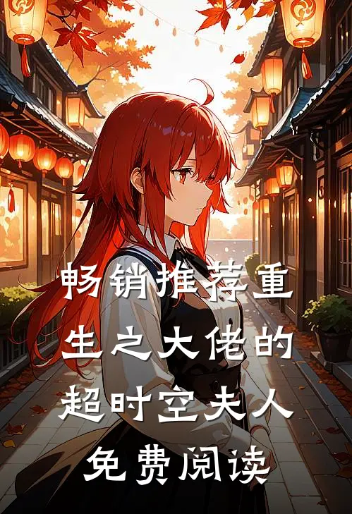 畅销推荐重生之大佬的超时空夫人免费阅读