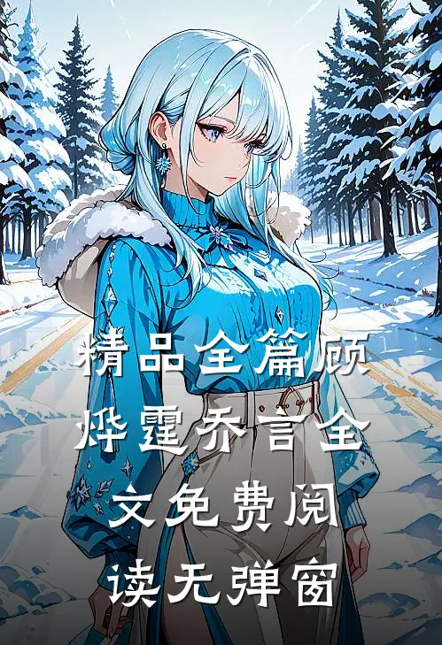 精品全篇顾烨霆乔言全文免费阅读无弹窗