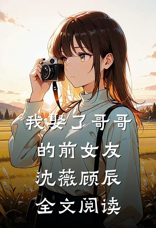 我娶了哥哥的前女友沈薇顾辰全文阅读