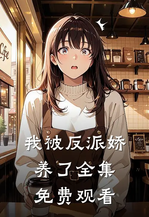 我被反派娇养了 全集免费观看