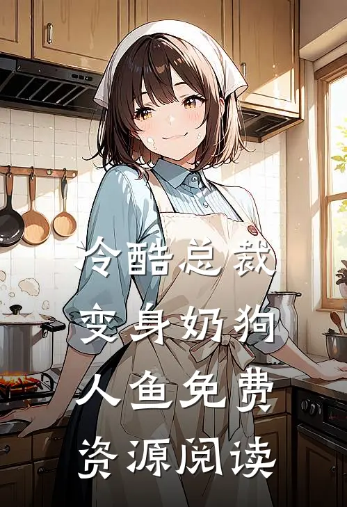 冷酷总裁变身奶狗人鱼免费资源阅读