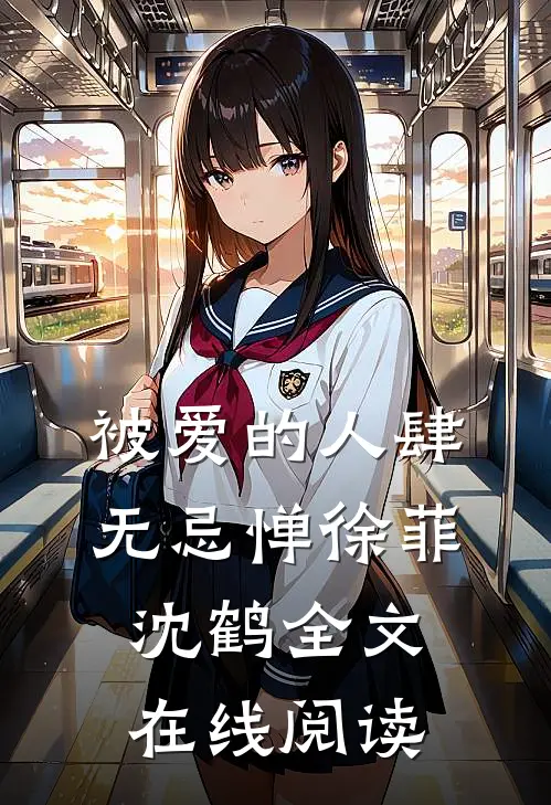 被爱的人肆无忌惮徐菲沈鹤全文在线阅读