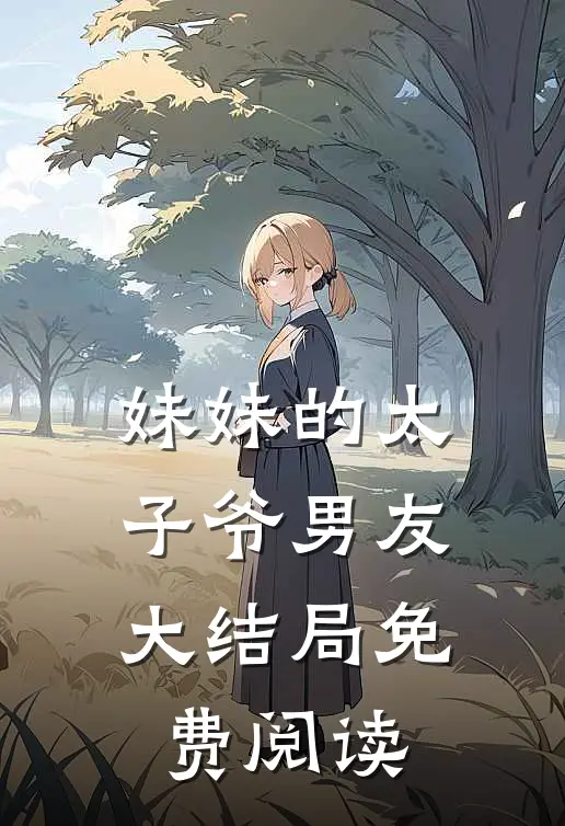 妹妹的太子爷男友大结局免费阅读
