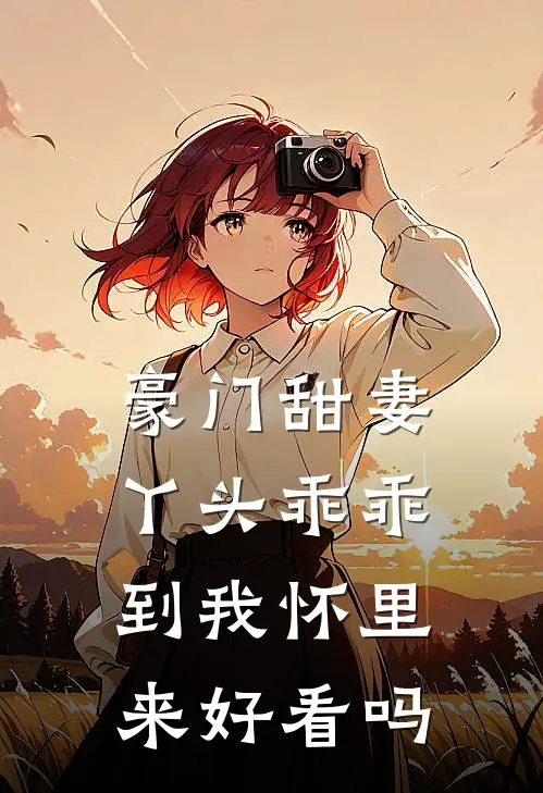 豪门甜妻丫头乖乖到我怀里来好看吗