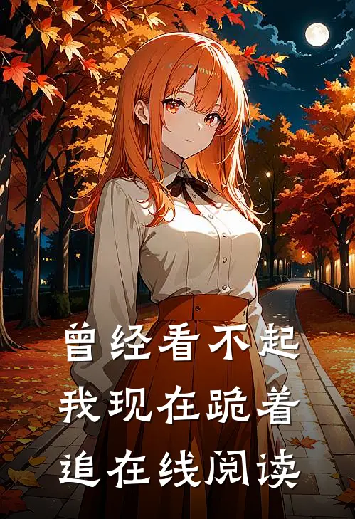 曾经看不起我现在跪着追在线阅读