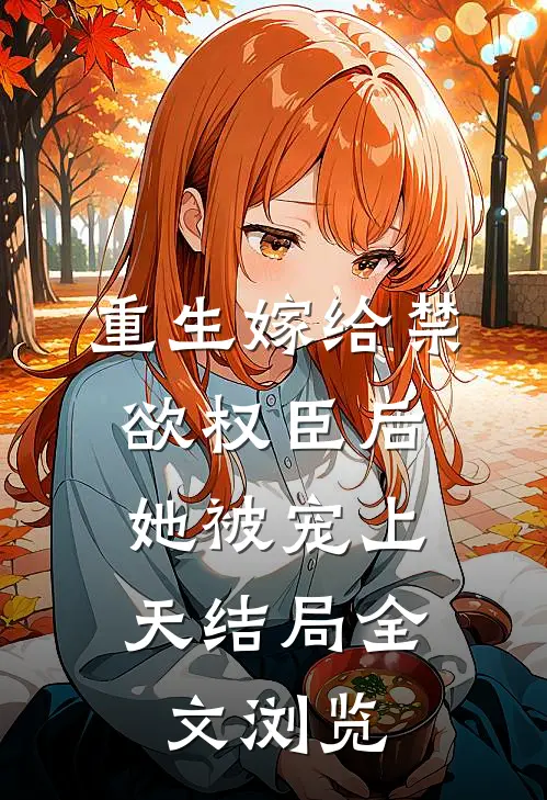 重生嫁给禁欲权臣后,她被宠上天结局全文浏览