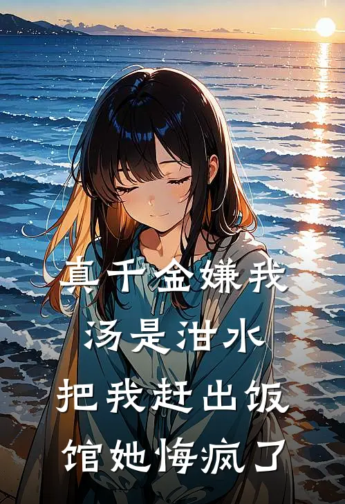 真千金嫌我汤是泔水，把我赶出饭馆她悔疯了