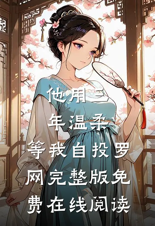 他用三年温柔，等我自投罗网完整版免费在线阅读