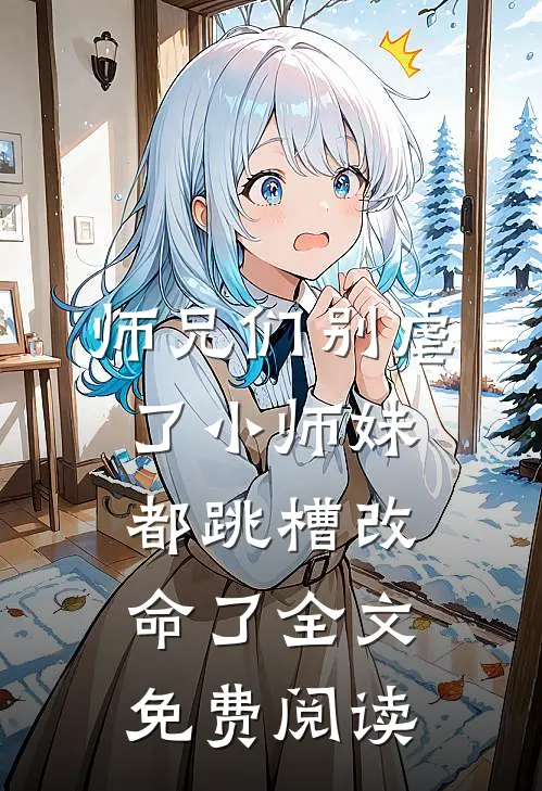 师兄们别虐了小师妹都跳槽改命了全文免费阅读