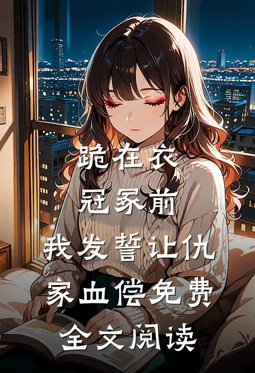 跪在衣冠冢前，我发誓让仇家血偿免费全文阅读