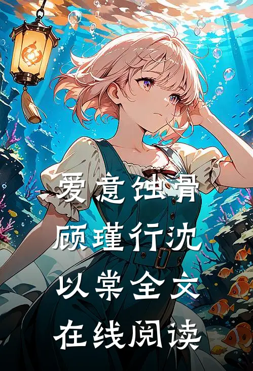 爱意蚀骨顾瑾行沈以棠全文在线阅读
