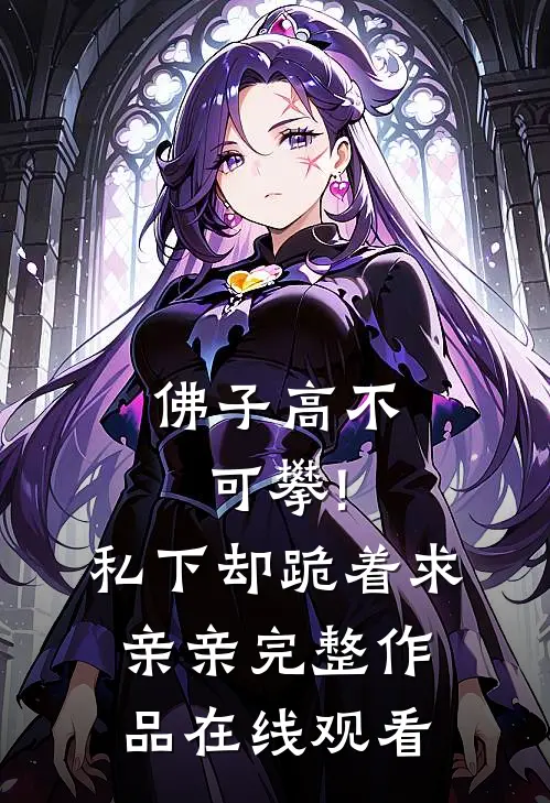 佛子高不可攀!私下却跪着求亲亲完整作品在线观看