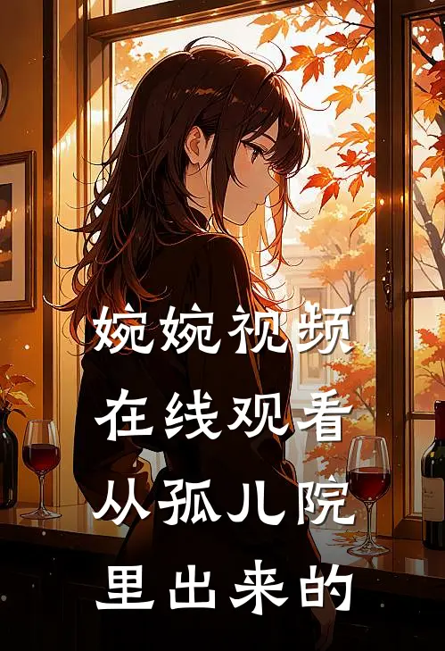 婉婉视频在线观看从孤儿院里出来的