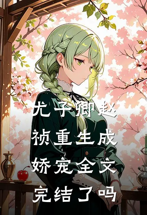 尤子卿赵祯重生成娇宠全文完结了吗