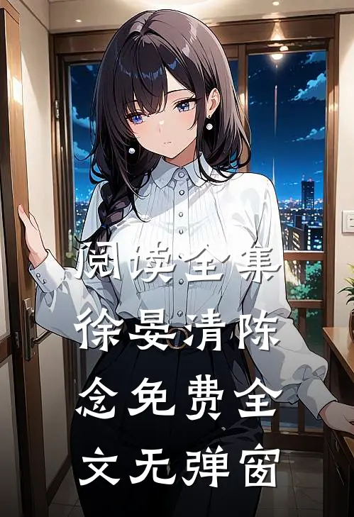阅读全集徐晏清陈念免费全文无弹窗