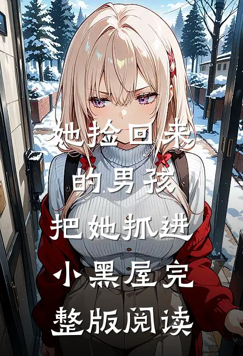 她捡回来的男孩,把她抓进小黑屋完整版阅读