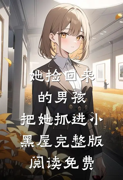 她捡回来的男孩,把她抓进小黑屋完整版阅读免费