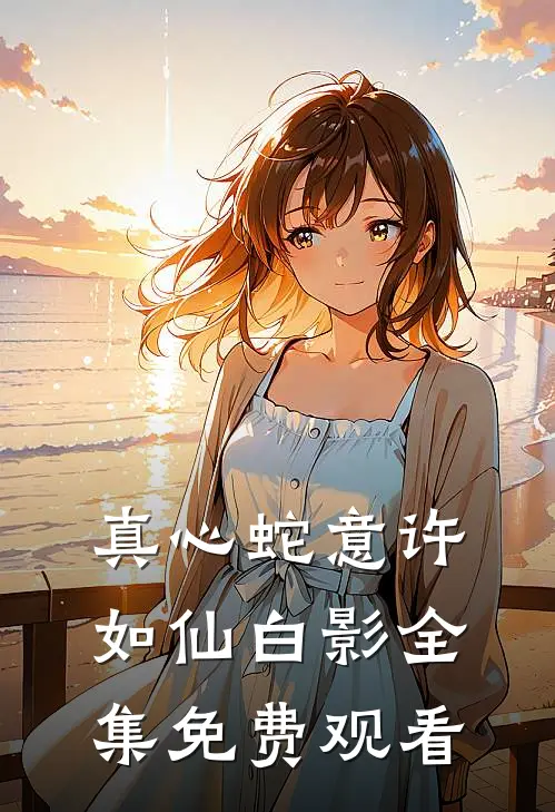 真心蛇意许如仙白影全集免费观看