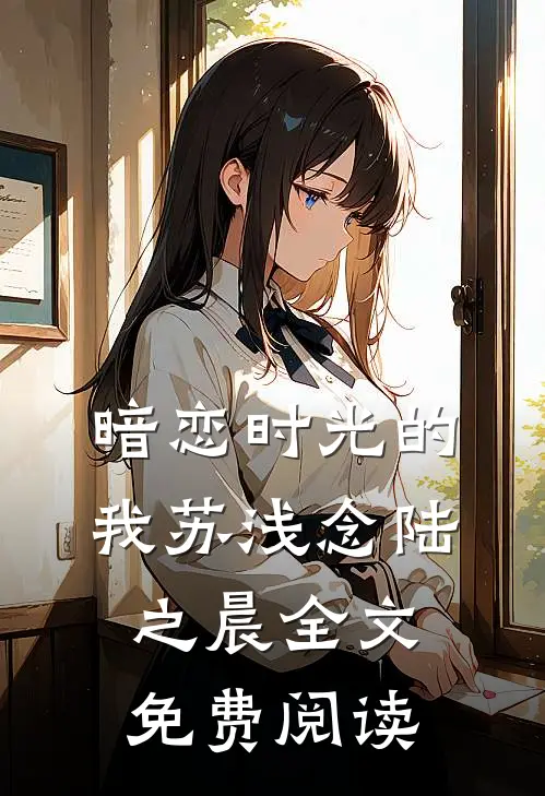 暗恋时光的我苏浅念陆之晨全文免费阅读