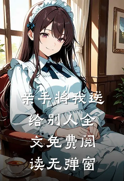亲手将我送给别人全文免费阅读无弹窗
