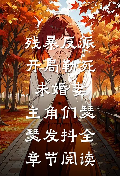 残暴反派：开局勒死未婚妻，主角们瑟瑟发抖全章节阅读