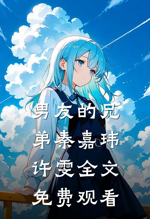 男友的兄弟秦嘉玮许雯全文免费观看