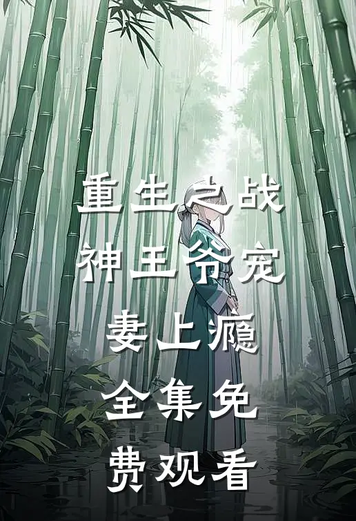 重生之战神王爷宠妻上瘾 全集免费观看