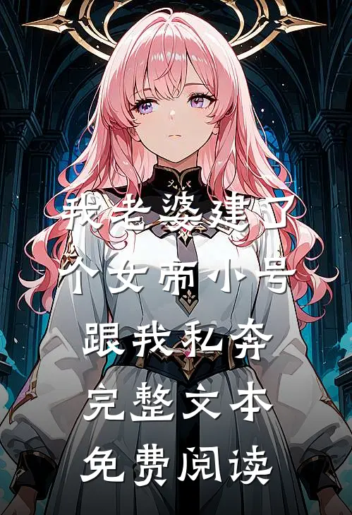 我老婆建了个女帝小号跟我私奔完整文本免费阅读