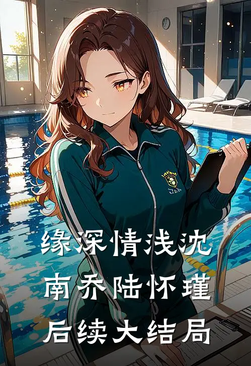 缘深情浅沈南乔陆怀瑾后续大结局