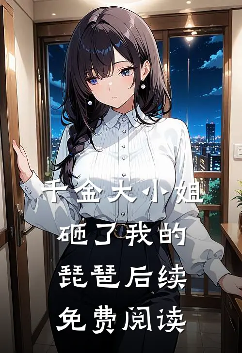 千金大小姐砸了我的琵琶后续免费阅读