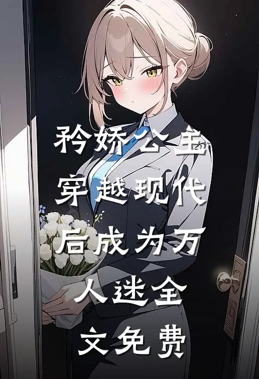 矜娇公主穿越现代后成为万人迷全文免费