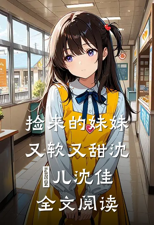 捡来的妹妹又软又甜沈玥儿沈佳全文阅读
