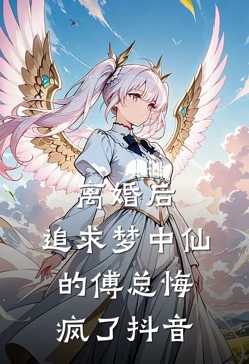 离婚后，追求梦中仙的傅总悔疯了抖音