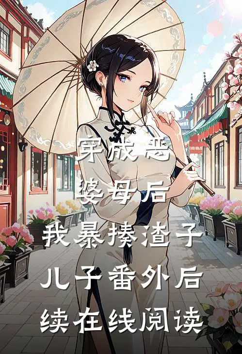 穿成恶婆母后,我暴揍渣子儿子番外后续在线阅读