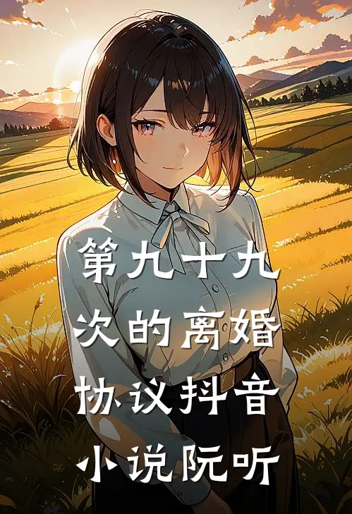 第九十九次的离婚协议抖音小说阮听