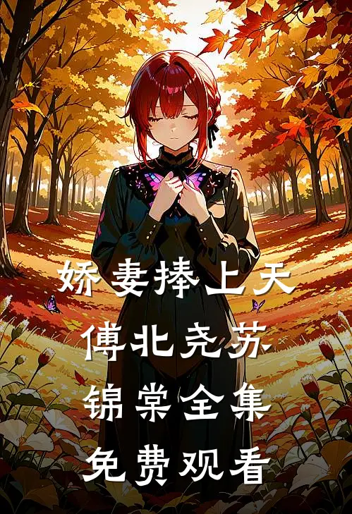 娇妻捧上天傅北尧苏锦棠 全集免费观看