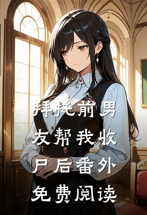 拜托前男友帮我收尸后番外免费阅读