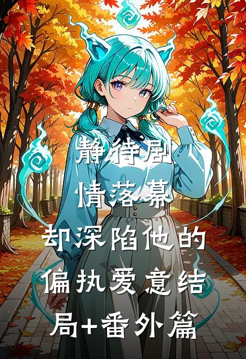 静待剧情落幕，却深陷他的偏执爱意结局+番外篇
