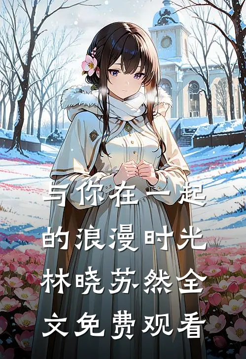 与你在一起的浪漫时光林晓苏然全文免费观看
