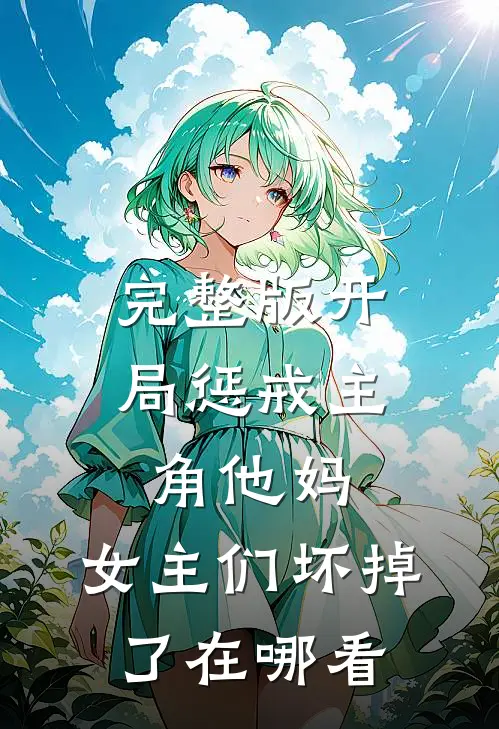 完整版开局惩戒主角他妈,女主们坏掉了在哪看