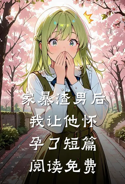 家暴渣男后我让他怀孕了短篇阅读免费