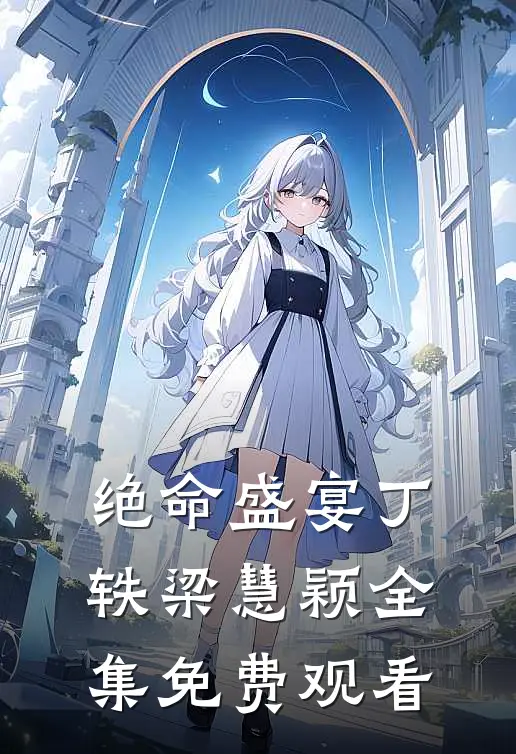 绝命盛宴丁轶梁慧颖 全集免费观看