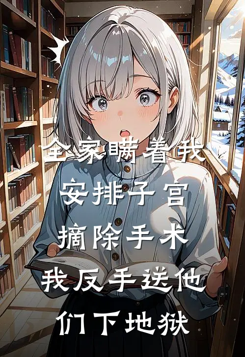 全家瞒着我安排子宫摘除手术，我反手送他们下地狱