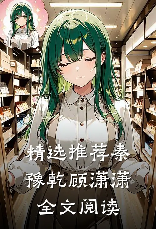 精选推荐秦豫乾顾潇潇全文阅读