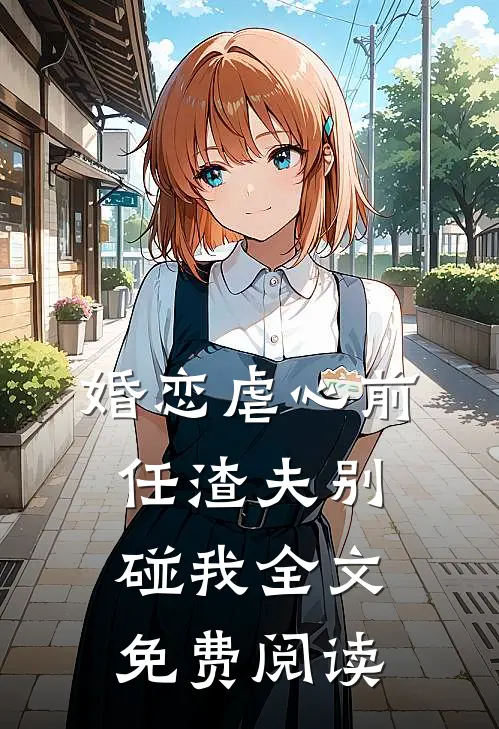 婚恋虐心前任渣夫别碰我全文免费阅读