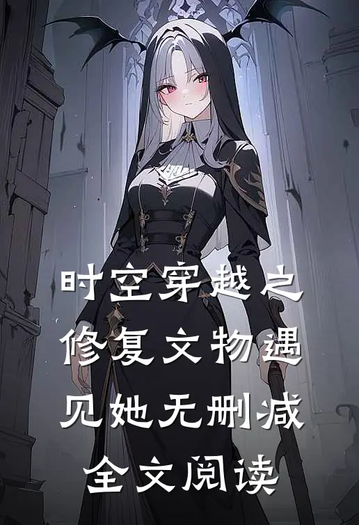 时空穿越之修复文物遇见她无删减全文阅读