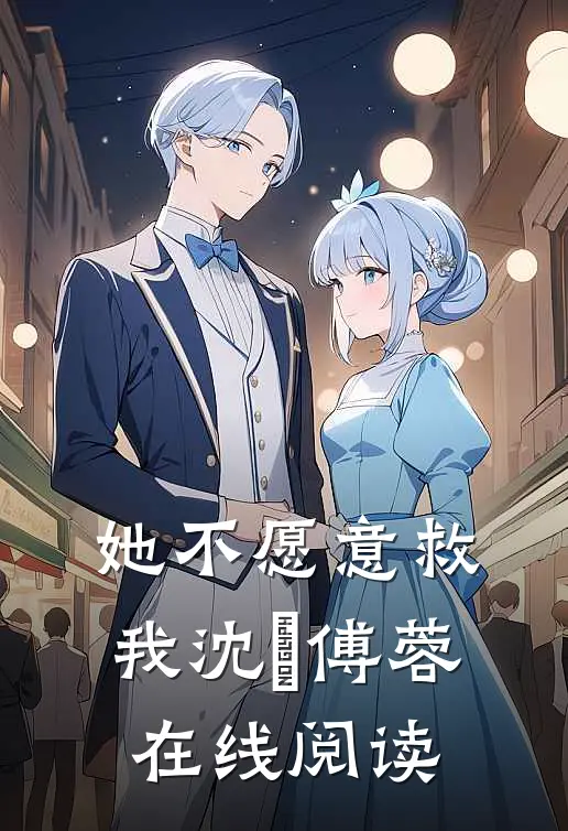 她不愿意救我沈洺傅蓉在线阅读